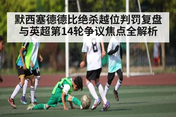 默西塞德德比绝杀越位判罚复盘与英超第14轮争议焦点全解析 | kaiyun